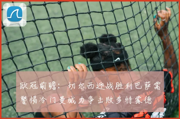 欧冠前瞻：切尔西迎战胜利巴萨需警惕冷门曼城力争击败多特蒙德
