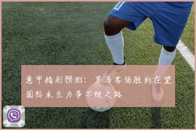 意甲精彩预测：罗马客场胜利在望国际米兰力争不败之路