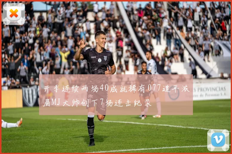 开季连续两场40成就稀有077追平浓眉MJ大帅创下7场连击纪录