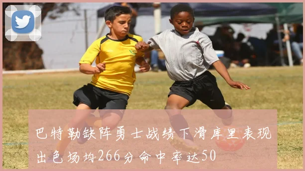 巴特勒缺阵勇士战绩下滑库里表现出色场均266分命中率达50