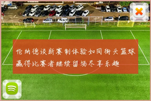 伦纳德谈新赛制体验如同街头篮球赢得比赛者继续留场尽享乐趣