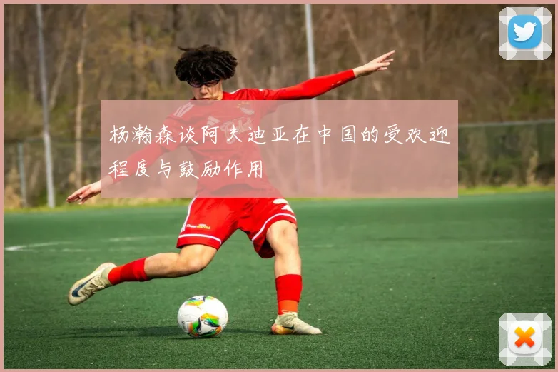 杨瀚森谈阿夫迪亚在中国的受欢迎程度与鼓励作用