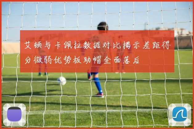 艾顿与卡佩拉数据对比揭示差距得分微弱优势板助帽全面落后
