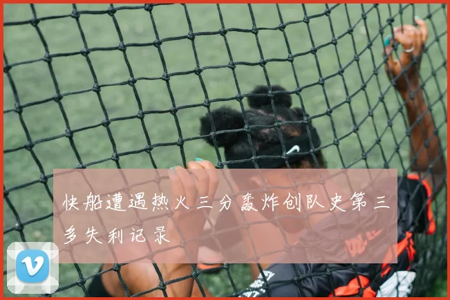 快船遭遇热火三分轰炸创队史第三多失利记录