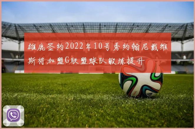 雄鹿签约2022年10号秀约翰尼戴维斯将加盟G联盟球队锻炼提升
