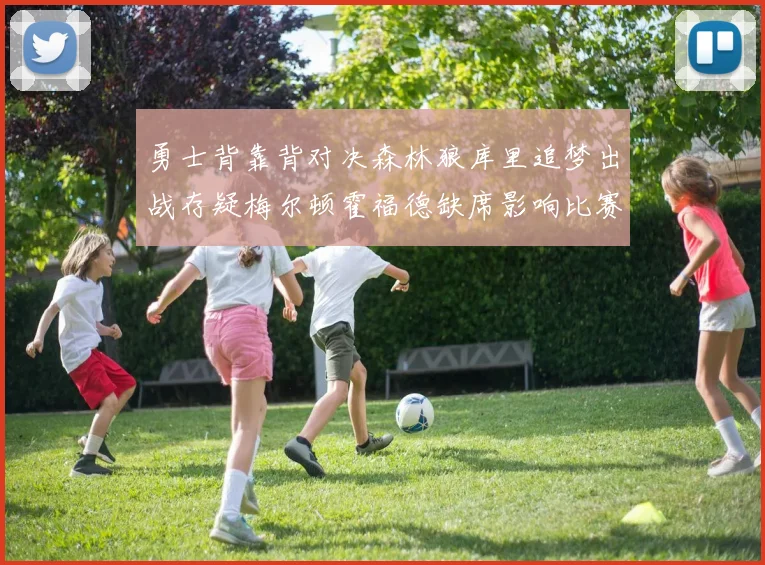 勇士背靠背对决森林狼库里追梦出战存疑梅尔顿霍福德缺席影响比赛走势