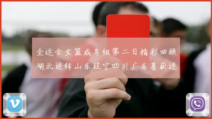 全运会女篮成年组第二日精彩回顾湖北逆转山东辽宁四川广东喜获连胜