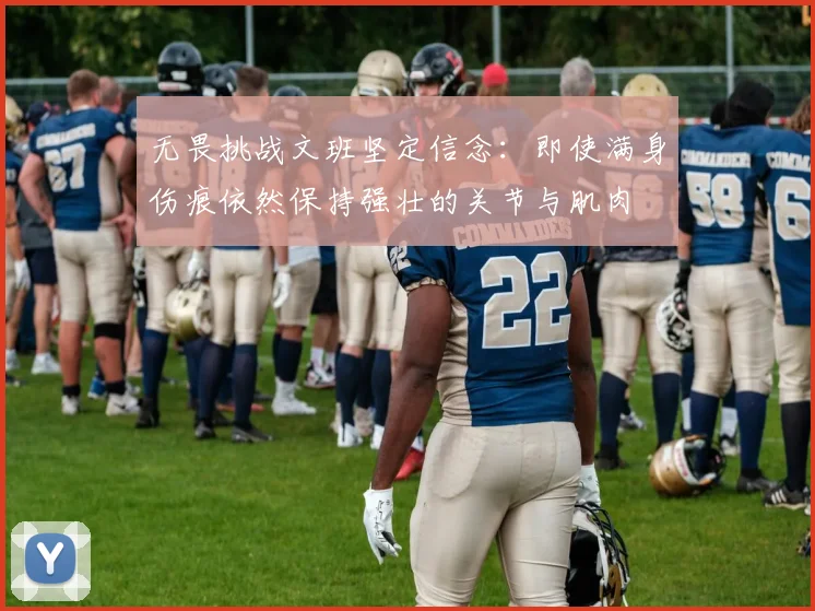 无畏挑战文班坚定信念：即使满身伤痕依然保持强壮的关节与肌肉