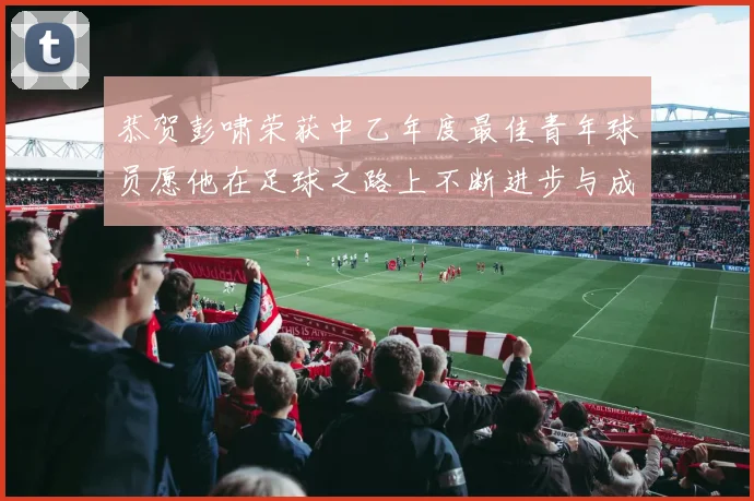 恭贺彭啸荣获中乙年度最佳青年球员愿他在足球之路上不断进步与成长