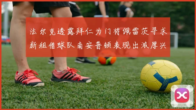 法尔克透露拜仁为门将佩雷茨寻求新租借球队南安普顿表现出浓厚兴趣